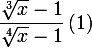 \large \dfrac{\sqrt[3]{x}-1}{\sqrt[4]{x}-1}\, (1)